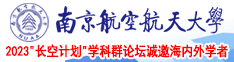 高清高潮操逼南京航空航天大学2023“长空计划”学科群论坛诚邀海内外学者